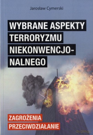 Wybrane aspekty terroryzmu niekonwencjonalnego. Zagrożenia-Przeciwdziałanie - Jarosław Cymerski [KSIĄŻKA]