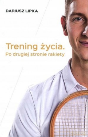 Trening życia. Po drugiej stronie rakiety - Dariusz Lipka [KSIĄŻKA]