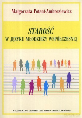 Starość w języku młodzieży współczesnej - Małgorzata Potent-Ambroziewicz [KSIĄŻKA]