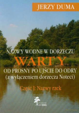 Nazwy wodne w dorzeczu Warty od Prosny po Ujście do Odry (z wyłączeniem dorzecza Noteci). Część I: Nazwy rzek - Jerzy Duma [KSIĄŻKA]