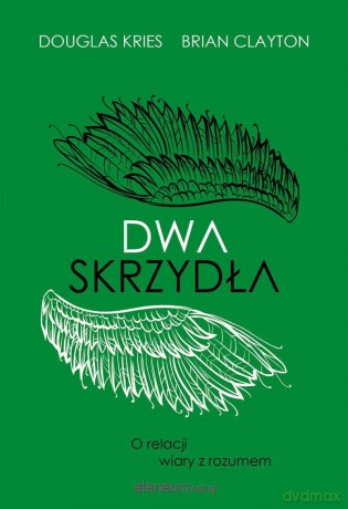 Dwa skrzydła. O relacji wiary z rozumem - Brian B. Clayton, Douglas Lee Kries [KSIĄŻKA]