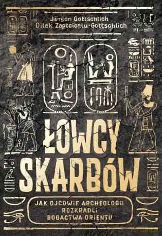 Łowcy skarbów. Jak ojcowie archeologii rozkradli bogactwa orientu - Jrgen Gottschlich, Dilek Zaptcioglu-Gottschlich, Emilia Skowrońska [KSIĄŻKA]