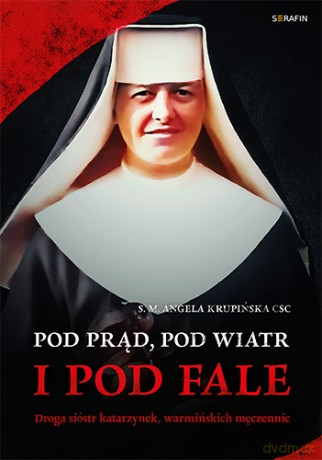 Pod prąd, pod wiatr i pod fale - s. M. Angela Krupińska CSC [KSIĄŻKA]