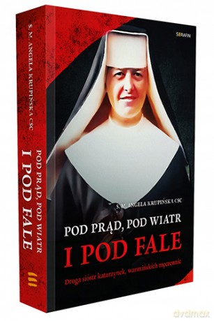 Pod prąd, pod wiatr i pod fale - s. M. Angela Krupińska CSC [KSIĄŻKA]