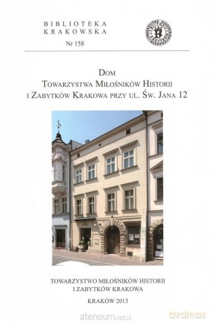 Dom Towarzystwa Miłośników Historii i Zabytków Krakowa przy ul. Św. Jana 12 [KSIĄŻKA]
