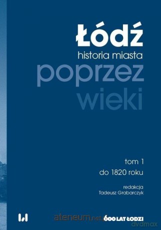 Łódź poprzez wieki. Historia miasta (Tom 1) - Tadeusz Grabarczyk [KSIĄŻKA]