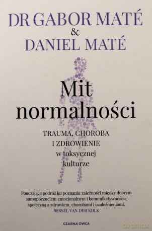 Mit normalności. Trauma, choroba i zdrowienie.. - Gabor Mat, Daniel Mat, Piotr Cieślak [KSIĄŻKA]