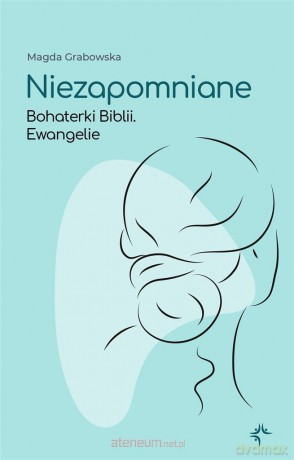 Niezapomniane. Bohaterki Biblii. Ewangelie - Magda Grabowska [KSIĄŻKA]