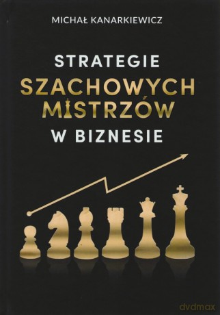 Strategie Szachowych Mistrzów w biznesie - Michał Kanarkiewicz [KSIĄŻKA]