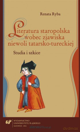 Literatura staropolska wobec zjawiska niewoli tatarsko-tureckiej - Renata Ryba [KSIĄŻKA]