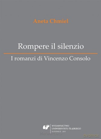 Rompere il silenzio. I romanzi di Vincenzo Consolo - Aneta Chmiel [KSIĄŻKA]