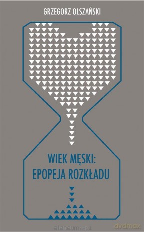 Wiek męski: epopeja rozkładu - Grzegorz Olszański [KSIĄŻKA]