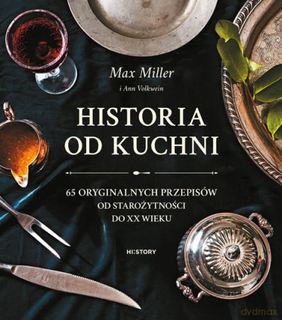 Historia od kuchni. 65 oryginalnych przepisów od starożytności do XX wieku - Max Miller [KSIĄŻKA]