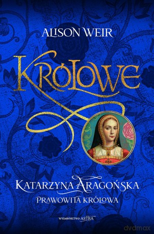 Katarzyna Aaragońska. Prawowita królowa - Alison Weir [KSIĄŻKA]