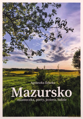 Mazursko.Miasteczka, porty, jeziora, ludzie. Część 3 - Agnieszka Żelazko [KSIĄŻKA]