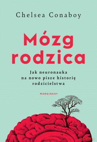 Mózg rodzica. Jak neuronauka na nowo pisze historię rodzicielstwa - Chelsea Conaboy [KSIĄŻKA]
