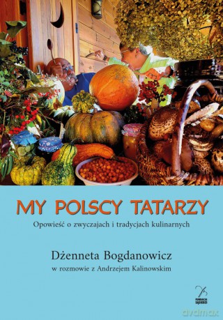 My polscy Tatarzy. Opowieść o zwyczajach i tradycjach kulinarnych - Dżenneta Bogdanowicz, Andrzej Kalinowski [KSIĄŻKA]