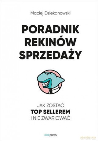 Poradnik Rekinów Sprzedaży. Jak zostać Top Sellerem i nie zwariować - Maciej Dziekanowski [KSIĄŻKA]