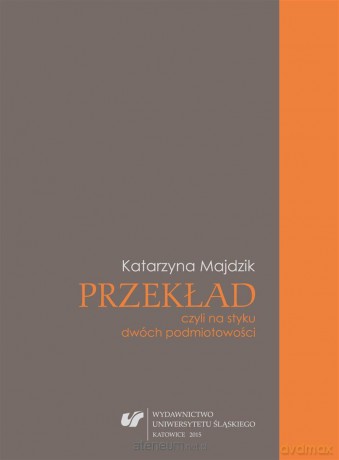 Przekład, czyli na styku dwóch podmiotowości - Katarzyna Majdzik Papić [KSIĄŻKA]