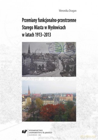 Przemiany funkcjonalno-przestrzenne Starego Miasta w Mysłowicach w latach 1913-2013 - Weronika Dragan [KSIĄŻKA]