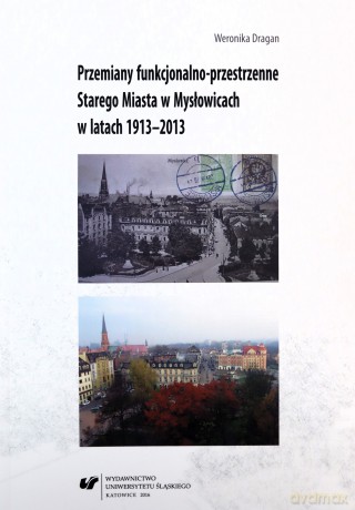 Przemiany funkcjonalno-przestrzenne Starego Miasta w Mysłowicach w latach 1913-2013 - Weronika Dragan [KSIĄŻKA]