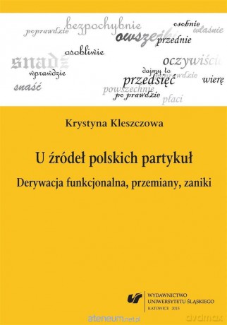 U źródeł polskich partykuł. Derywacja funkcjonalna, przemiany, zaniki - Krystyna Kleszczowa [KSIĄŻKA]