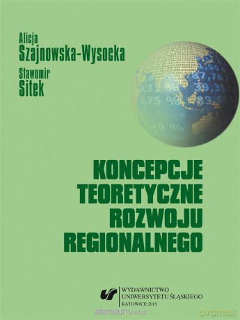 Koncepcje teoretyczne rozwoju regionalnego - Alicja Szajnowska-Wysocka, Sławomir Sitek [KSIĄŻKA]