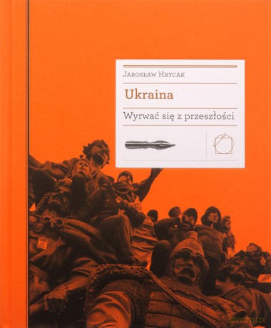 Ukraina. Wyrwać się z przeszłości - Jarosław Hrycak [KSIĄŻKA]