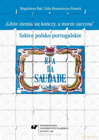Gdzie ziemia się kończy, a morze zaczyna. Szkice polsko-portugalskie - Magdalena Bąk, Lidia Romaniszyn-Ziomek [KSIĄŻKA]