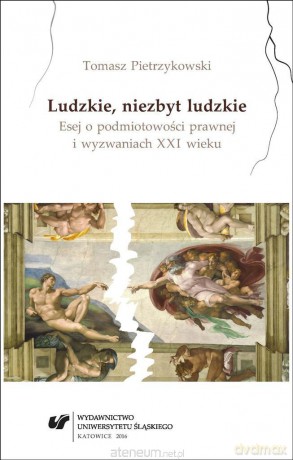Ludzkie, niezbyt ludzkie. Esej o podmiotowości prawnej i wyzwaniach XXI wieku - Tomasz Pietrzykowski [KSIĄŻKA]