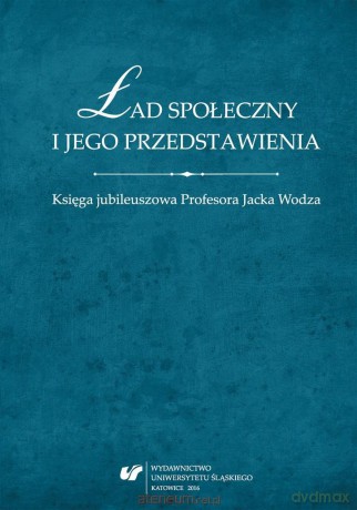 Ład społeczny i jego przedstawienia. Księga jubileuszowa Profesora Jacka Wodza - Tomasz Nawrocki, Wojciech Świątkiewicz [KSIĄŻKA]