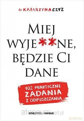 Miej wyje**ne, będzie Ci dane - dr Katarzyna Czyż [KSIĄŻKA]