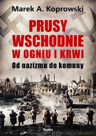 Prusy Wschodnie w ogniu i krwi - Marek A. Koprowski [KSIĄŻKA]