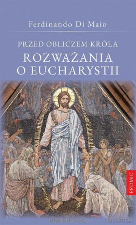 Przed obliczem Króla Rozważania o Eucharystii - Ferdinando Di Maio [KSIĄŻKA]