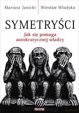 Symetryści. Jak się pomaga autokratycznej władzy - Mariusz Janicki, Wiesław Władyka [KSIĄŻKA]