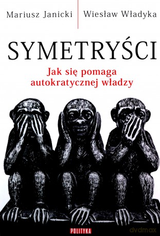 Symetryści. Jak się pomaga autokratycznej władzy - Mariusz Janicki, Wiesław Władyka [KSIĄŻKA]