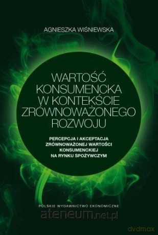 Wartość konsumencka w kontekście zrównoważonego.. - Agnieszka Wiśniewska [KSIĄŻKA]