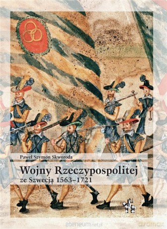 Wojny Rzeczypospolitej ze Szwecją 1563-1721 - Paweł Szymon Skworoda [KSIĄŻKA]