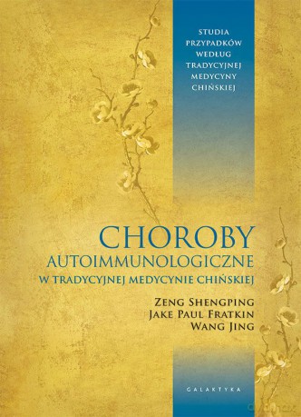 Choroby autoimmunologiczne w tradycyjnej medycynie chińskiej. Studia przypadków według tradycyjnej medycyny chińskiej - Zeng Sheng-ping, Jake Paul Fratkin, Wang Jing [KSIĄŻKA]