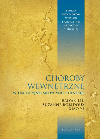 Choroby wewnętrzne w tradycyjnej medycynie chińskiej. Studia przypadków klinicznych według tradycyjnej medycyny chińskiej - Baiyan Liu, Suzanne Robidoux, Xiao Ye [KSIĄŻKA]