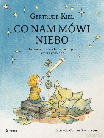 Co nam mówi niebo. Opowieść o wszechświecie i tych, którzy go badali - Gertrude Kiel [KSIĄŻKA]