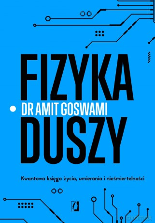 Fizyka duszy. Kwantowa księga życia, umierania i nieśmiertelności - Amit Goswami [KSIĄŻKA]