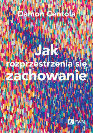 Jak rozprzestrzenia się zachowanie. Nauka o złożoności procesów zarażania - Damon Centola [KSIĄŻKA]
