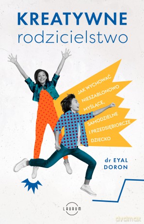 Kreatywne rodzicielstwo. Jak wychować nieszablonowo myślące, samodzielne i przedsiębiorcze dziecko - Eyal Doron [KSIĄŻKA]
