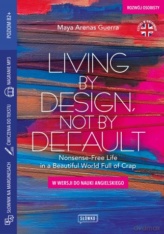 Living by Design, Not by Default Nonsense-Free Life in a Beautiful World Full of Crap. W wersji do nauki angielskiego - Maya Arenas Guerra [KSIĄŻKA]