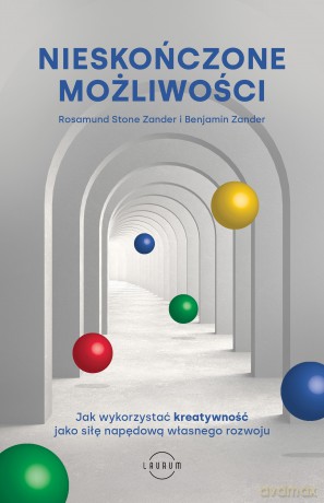Nieskończone możliwości. Jak wykorzystać kreatywność jako siłę napędową własnego rozwoju - Rosamund Stone Zander, Benjamin Zander [KSIĄŻKA]