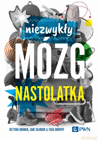 Niezwykły mózg nastolatka - Bettina Hohnen, Jane Gilmour, Tara Murphy [KSIĄŻKA]
