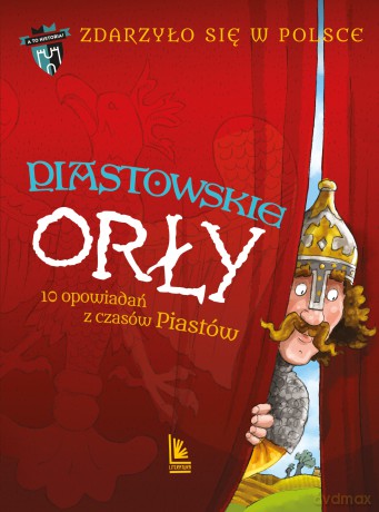 Piastowskie Orły. 10 opowiadań z czasów Piastów. A to historia. Zdarzyło się w Polsce (Tom 1) wyd. 4 - Paweł Wakuła, Grażyna Bąkiewicz, Kazimierz Szymeczko [KSIĄŻKA]