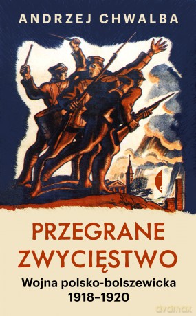 Przegrane zwycięstwo. Wojna polsko-bolszewicka 1918-1920 - Andrzej Chwalba [KSIĄŻKA]