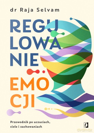 Regulowanie emocji. Przewodnik po uczuciach, ciele i zachowaniach - Raja Selvam [KSIĄŻKA]